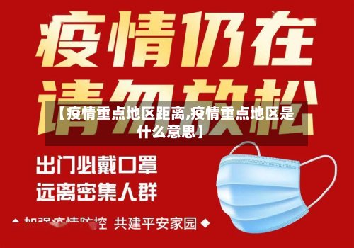 【疫情重点地区距离,疫情重点地区是什么意思】-第2张图片