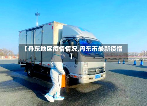 【丹东地区疫情情况,丹东市最新疫情】-第3张图片