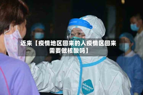 近来【疫情地区回来的人疫情区回来需要做核酸吗】-第3张图片