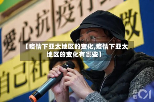 【疫情下亚太地区的变化,疫情下亚太地区的变化有哪些】-第2张图片