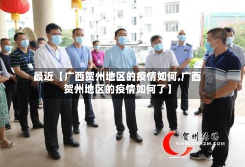 最近【广西贺州地区的疫情如何,广西贺州地区的疫情如何了】