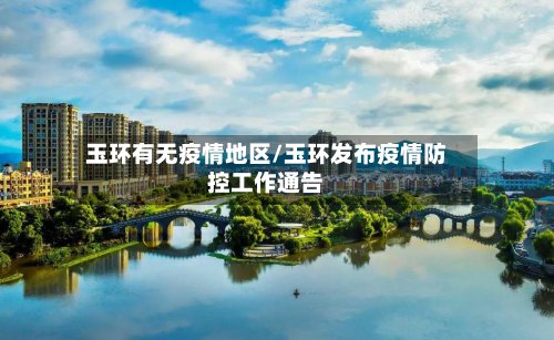 玉环有无疫情地区/玉环发布疫情防控工作通告