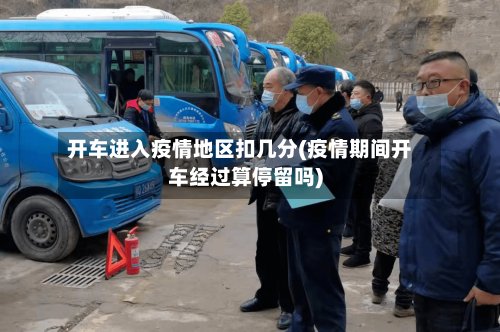 开车进入疫情地区扣几分(疫情期间开车经过算停留吗)-第2张图片