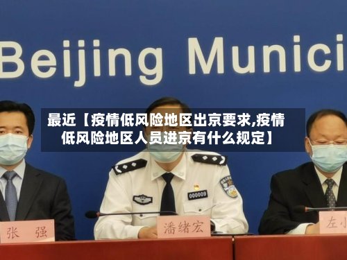 最近【疫情低风险地区出京要求,疫情低风险地区人员进京有什么规定】-第2张图片