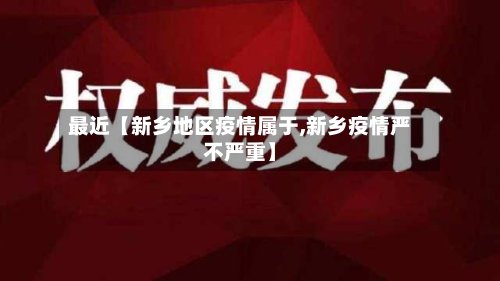 最近【新乡地区疫情属于,新乡疫情严不严重】