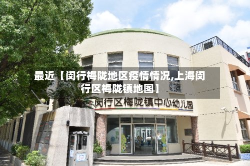 最近【闵行梅陇地区疫情情况,上海闵行区梅陇镇地图】-第2张图片