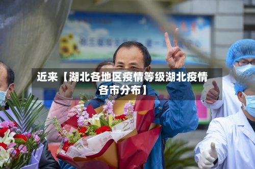 近来【湖北各地区疫情等级湖北疫情各市分布】