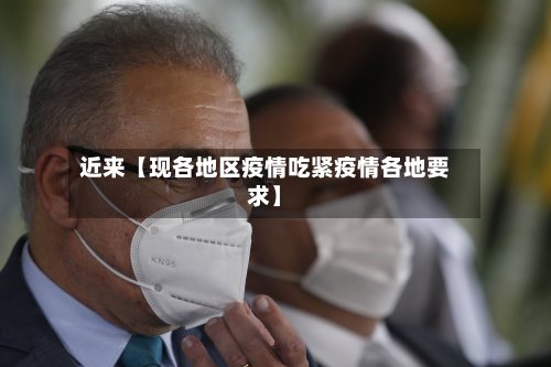 近来【现各地区疫情吃紧疫情各地要求】-第2张图片