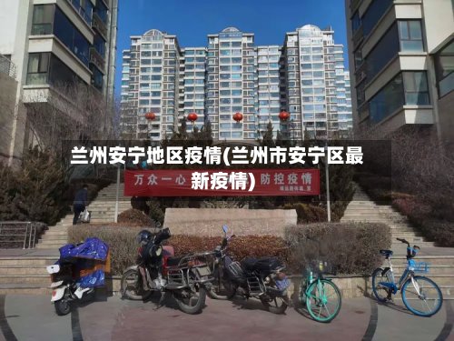 兰州安宁地区疫情(兰州市安宁区最新疫情)