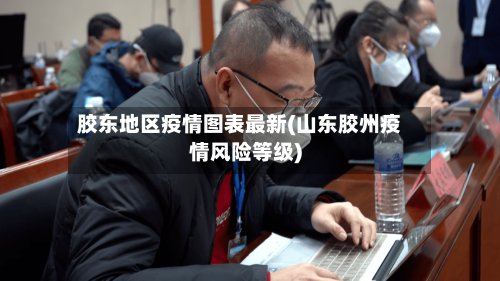 胶东地区疫情图表最新(山东胶州疫情风险等级)-第2张图片