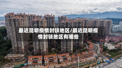 最近昆明疫情封锁地区/最近昆明疫情封锁地区有哪些
