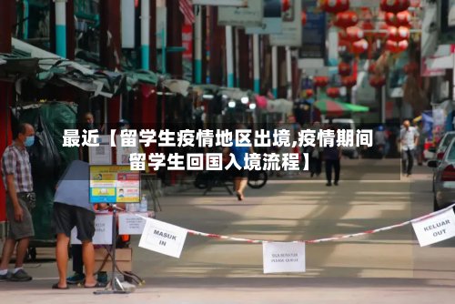 最近【留学生疫情地区出境,疫情期间留学生回国入境流程】-第2张图片