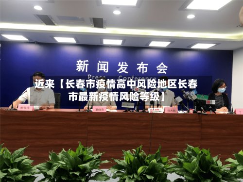 近来【长春市疫情高中风险地区长春市最新疫情风险等级】