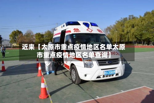近来【太原市重点疫情地区名单太原市重点疫情地区名单查询】