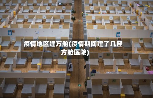 疫情地区建方舱(疫情期间建了几座方舱医院)-第2张图片