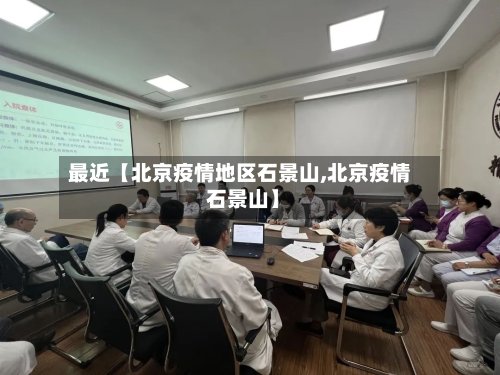 最近【北京疫情地区石景山,北京疫情 石景山】-第2张图片