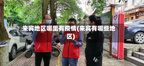 来宾地区哪里有疫情(来宾有哪些地区)