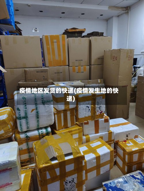 疫情地区发货的快递(疫情发生地的快递)-第2张图片