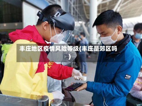丰庄地区疫情风险等级(丰庄是郊区吗)-第2张图片
