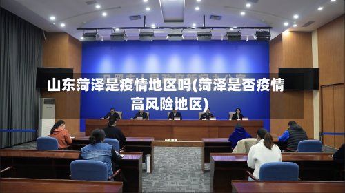 山东菏泽是疫情地区吗(菏泽是否疫情高风险地区)-第2张图片