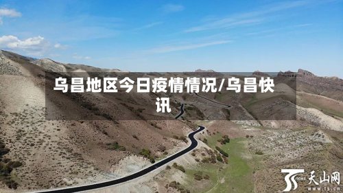 乌昌地区今日疫情情况/乌昌快讯-第3张图片