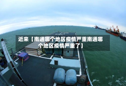 近来【南通哪个地区疫情严重南通哪个地区疫情严重了】-第2张图片
