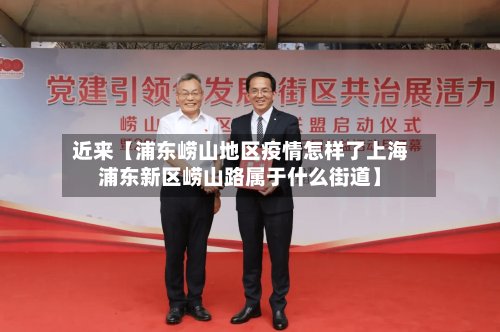 近来【浦东崂山地区疫情怎样了上海浦东新区崂山路属于什么街道】