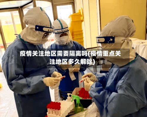 疫情关注地区需要隔离吗(疫情重点关注地区多久解除)