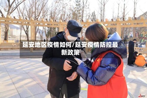 延安地区疫情如何/延安疫情防控最新政策