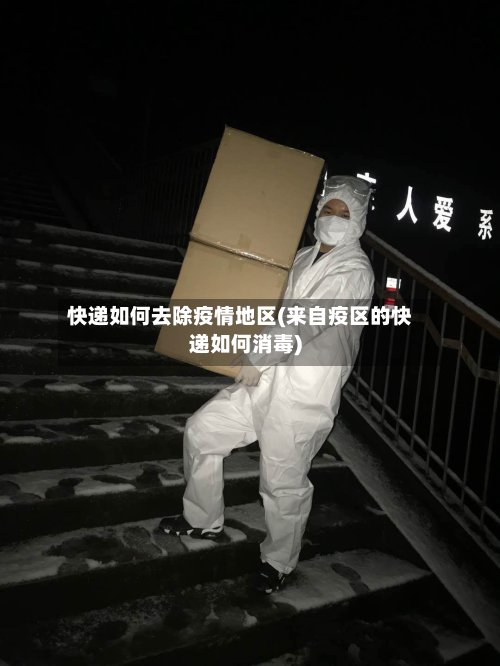 快递如何去除疫情地区(来自疫区的快递如何消毒)-第2张图片