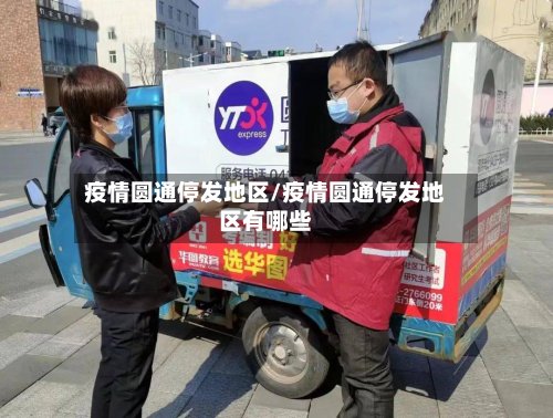 疫情圆通停发地区/疫情圆通停发地区有哪些
