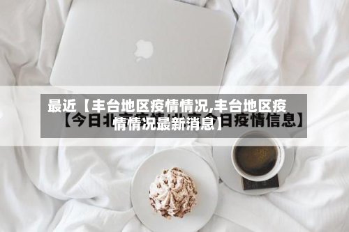 最近【丰台地区疫情情况,丰台地区疫情情况最新消息】-第2张图片