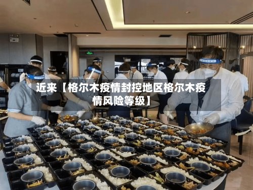 近来【格尔木疫情封控地区格尔木疫情风险等级】-第2张图片