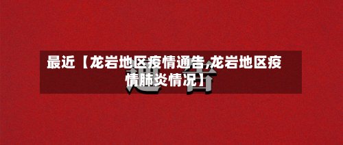最近【龙岩地区疫情通告,龙岩地区疫情肺炎情况】