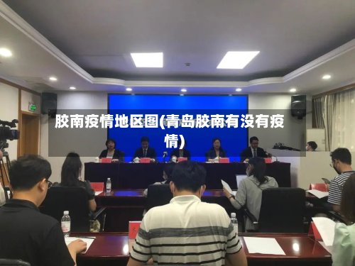 胶南疫情地区图(青岛胶南有没有疫情)-第3张图片