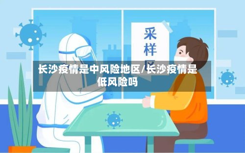 长沙疫情是中风险地区/长沙疫情是低风险吗-第2张图片