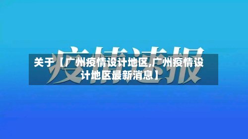 关于【广州疫情设计地区,广州疫情设计地区最新消息】