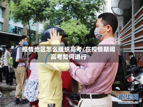 疫情地区怎么组织高考/在疫情期间高考如何进行