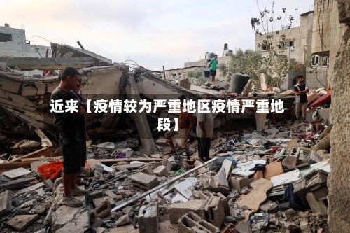 近来【疫情较为严重地区疫情严重地段】-第2张图片