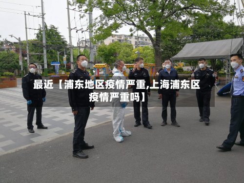 最近【浦东地区疫情严重,上海浦东区疫情严重吗】-第2张图片