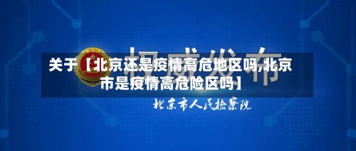 关于【北京还是疫情高危地区吗,北京市是疫情高危险区吗】