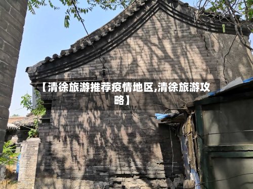 【清徐旅游推荐疫情地区,清徐旅游攻略】