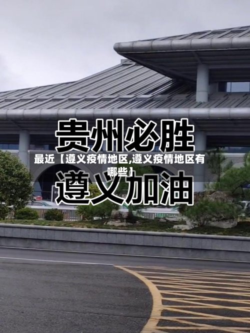 最近【遵义疫情地区,遵义疫情地区有哪些】-第3张图片