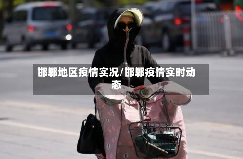 邯郸地区疫情实况/邯郸疫情实时动态