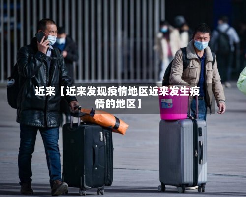 近来【近来发现疫情地区近来发生疫情的地区】