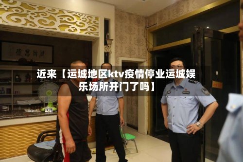 近来【运城地区ktv疫情停业运城娱乐场所开门了吗】