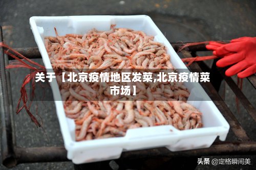 关于【北京疫情地区发菜,北京疫情菜市场】