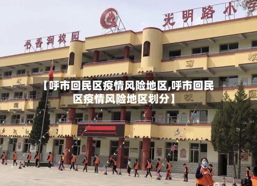 【呼市回民区疫情风险地区,呼市回民区疫情风险地区划分】-第2张图片