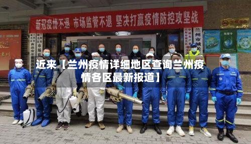 近来【兰州疫情详细地区查询兰州疫情各区最新报道】-第3张图片