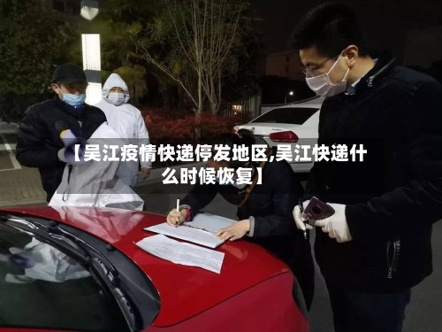 【吴江疫情快递停发地区,吴江快递什么时候恢复】-第2张图片